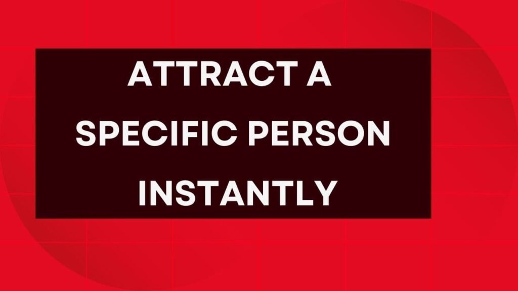 Attract a specific person instantly