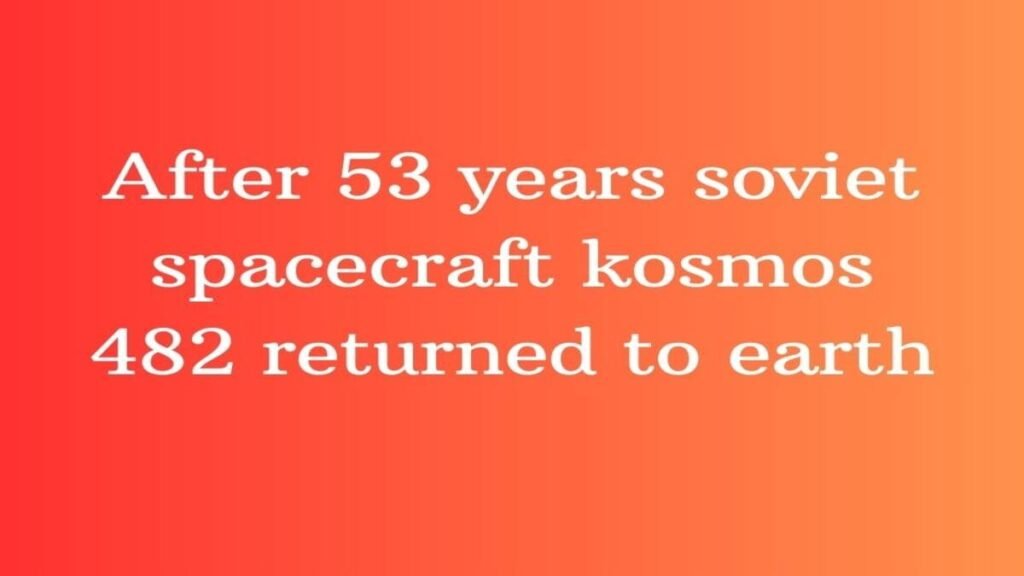 After 53 years soviet spacecraft kosmos 482 returned to earth