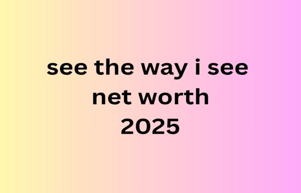 see the way i see net worth 2025