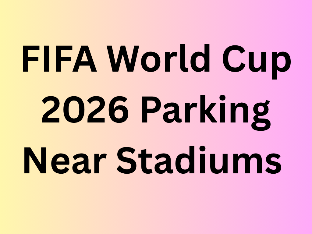FIFA World Cup 2026 Parking Near Stadiums in the USA Complete Guide to Spots, Prices, Tips & Alternatives